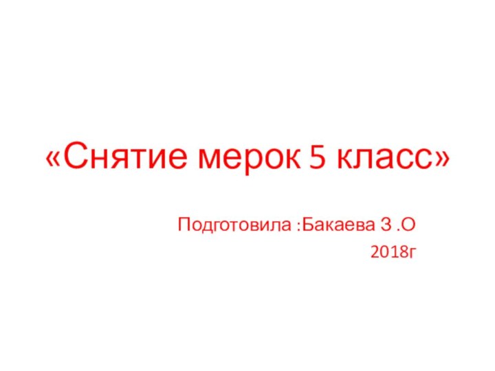 «Снятие мерок 5 класс»Подготовила :Бакаева З .О2018г