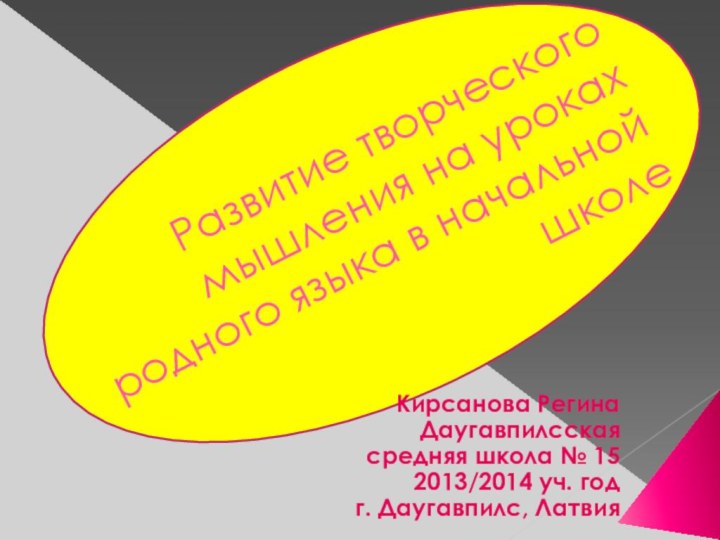 Развитие творческого мышления на уроках родного языка в начальной школеКирсанова РегинаДаугавпилсскаясредняя школа