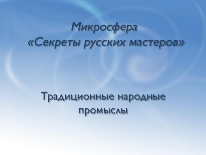 Микросфера  «Секреты русских мастеров» Традиционные народные промыслы