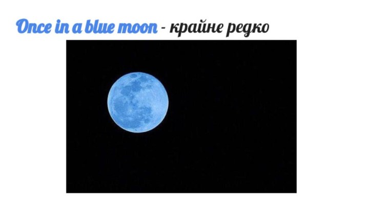 Once in a blue moon - крайне редко