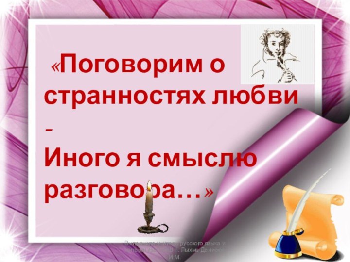 «Поговорим о странностях любви -Иного я смыслю разговора…»Выполнила учитель русского языка