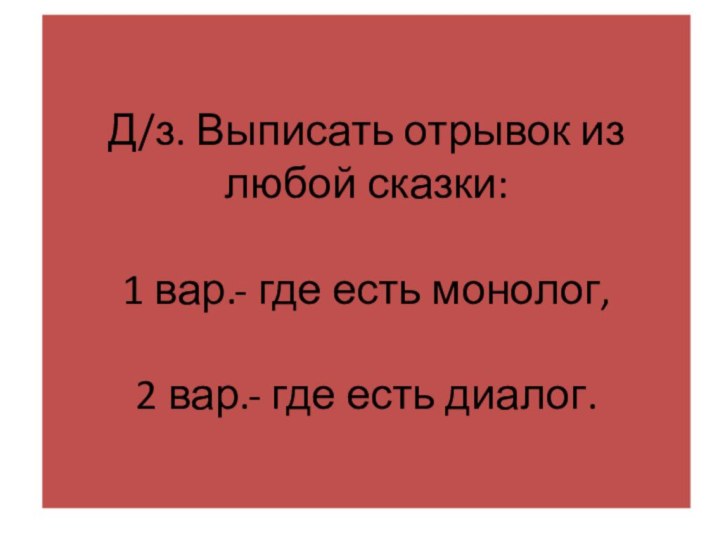 Д/з. Выписать отрывок из любой сказки:  1 вар.- где есть монолог,