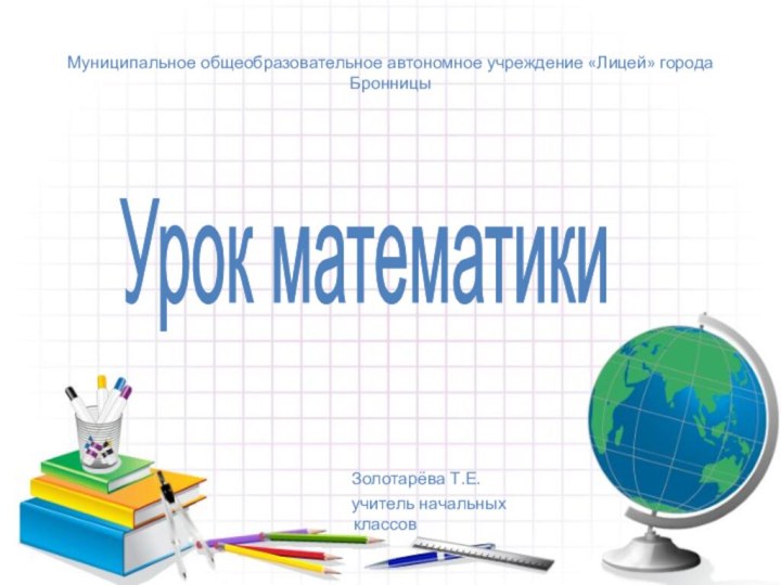 Муниципальное общеобразовательное автономное учреждение «Лицей» города Бронницы    Золотарёва Т.Е.