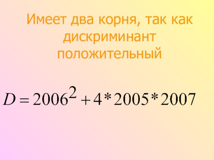 Имеет два корня, так как дискриминант положительный