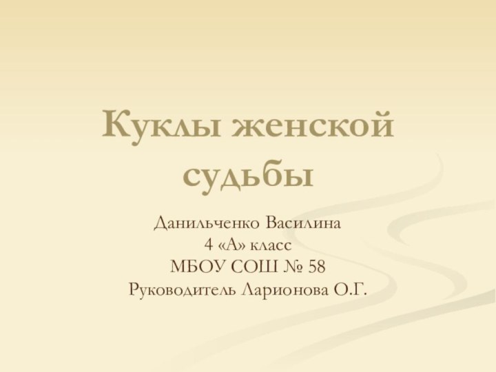 Куклы женской судьбыДанильченко Василина4 «А» классМБОУ СОШ № 58Руководитель Ларионова О.Г.