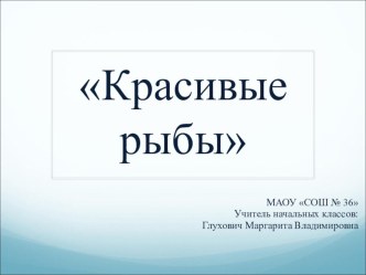 Презентация по изобразительному искусству на тему Красивые рыбы (1 класс)