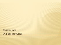 Презентация Подарок папе ко дню 23 февраля