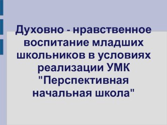 Презентация к выступлению на ММО Начальные классы по теме Духовно нравственное воспитание посредством реализации ПНШ