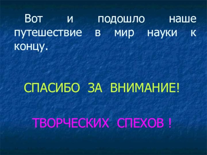 Вот и подошло наше путешествие в мир науки к концу. СПАСИБО ЗА