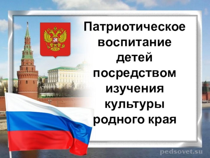 Патриотическое воспитание детей посредством изучения культуры родного края