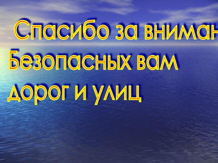 Спасибо за внимание.  Безопасных вам  дорог и улиц