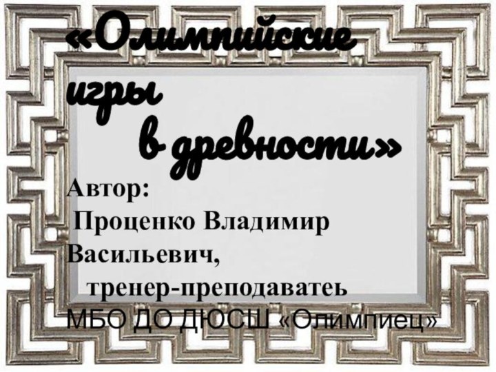 «Олимпийские игры     в древности» Автор:   Проценко