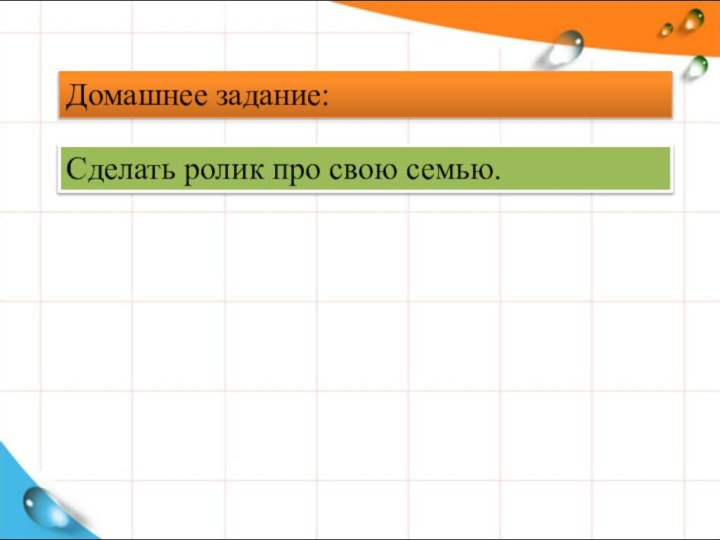 Домашнее задание:Сделать ролик про свою семью.