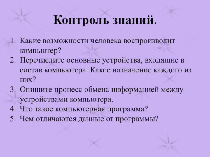 Контроль знаний.Какие возможности человека воспроизводит компьютер?Перечислите основные устройства, входящие в состав компьютера.