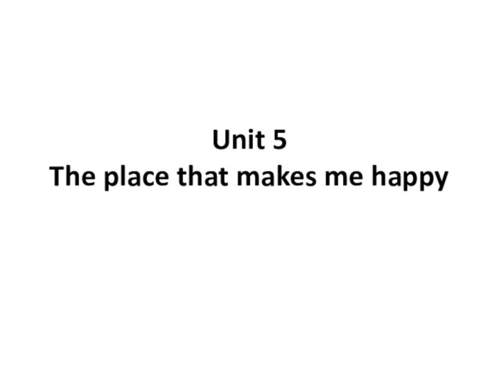 Unit 5 The place that makes me happy