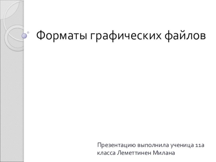 Форматы графических файловПрезентацию выполнила ученица 11а класса Леметтинен Милана