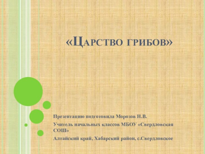 «Царство грибов»Презентацию подготовила Морозов Н.В.Учитель начальных классов МБОУ «Свердловская СОШ»Алтайский край, Хабарский район, с.Свердловское