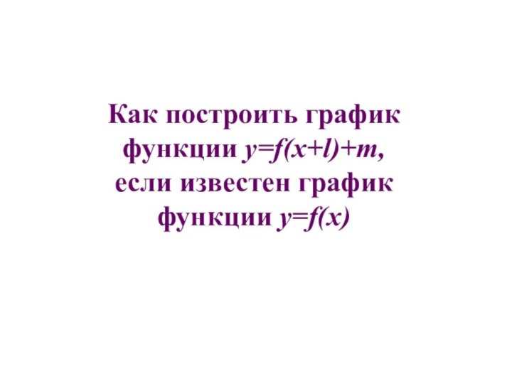 Как построить график функции y=f(x+l)+m,  если известен графикфункции y=f(x)