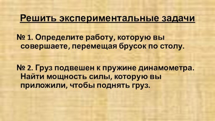 Решить экспериментальные задачи № 1. Определите работу, которую вы совершаете, перемещая брусок