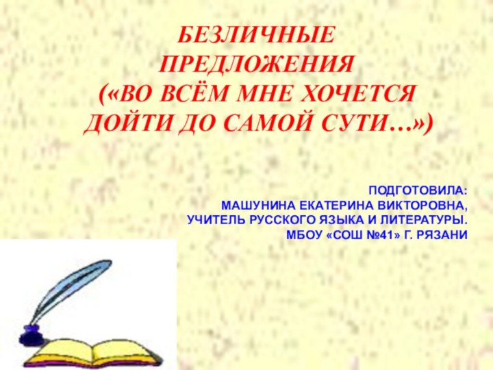 БЕЗЛИЧНЫЕПРЕДЛОЖЕНИЯ(«ВО ВСЁМ МНЕ ХОЧЕТСЯ ДОЙТИ ДО САМОЙ СУТИ…»)ПОДГОТОВИЛА:МАШУНИНА ЕКАТЕРИНА ВИКТОРОВНА,УЧИТЕЛЬ РУССКОГО ЯЗЫКА