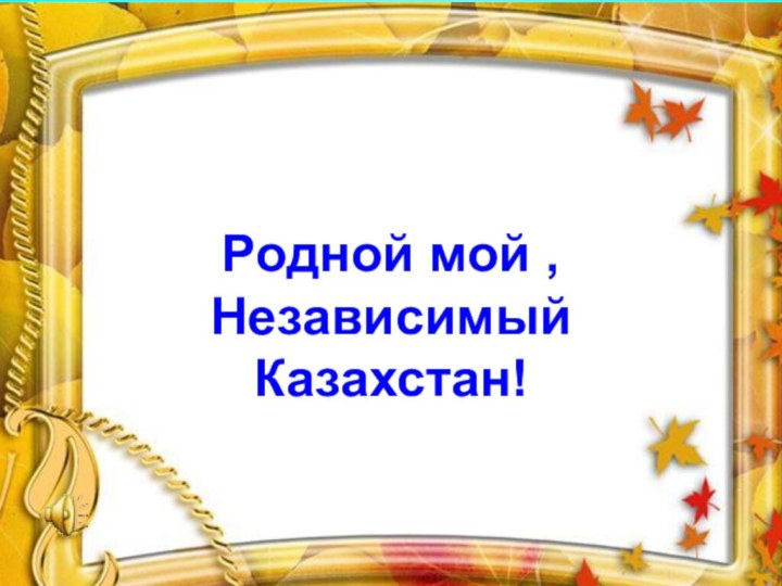 Родной мой , Независимый Казахстан!