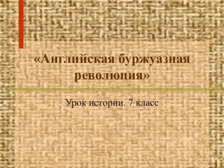 «Английская буржуазная революция»Урок истории. 7 класс