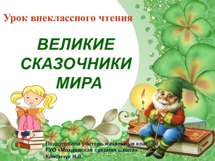 ВЕЛИКИЕ СКАЗОЧНИКИ  МИРАУрок внеклассного чтенияПодготовила учитель начальных классовГУО «Мохровская средняя школа»Конончук Н.В.