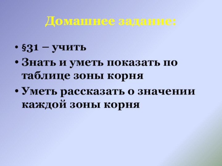 Домашнее задание:§31 – учитьЗнать и уметь показать по таблице зоны корняУметь рассказать