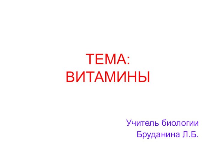 ТЕМА:  ВИТАМИНЫ Учитель биологии Бруданина Л.Б.