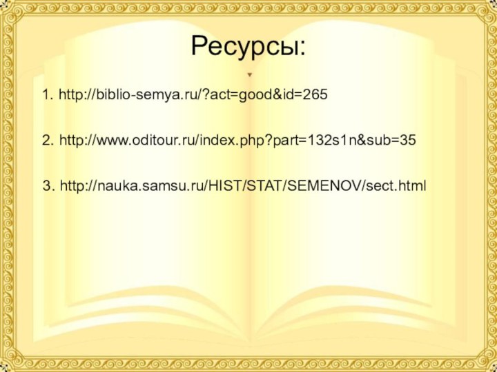 Ресурсы:1. http://biblio-semya.ru/?act=good&id=265 2. http://www.oditour.ru/index.php?part=132s1n&sub=35 3. http://nauka.samsu.ru/HIST/STAT/SEMENOV/sect.html