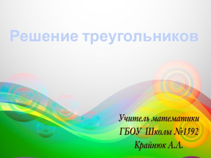 Решение треугольниковУчитель математики ГБОУ Школы №1592Крайнюк А.Л.