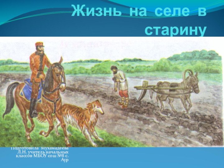 Жизнь на селе в старинуПодготовила Мухамадеева Л.Н. учитель начальных классов МБОУ сош №8 с. Аур