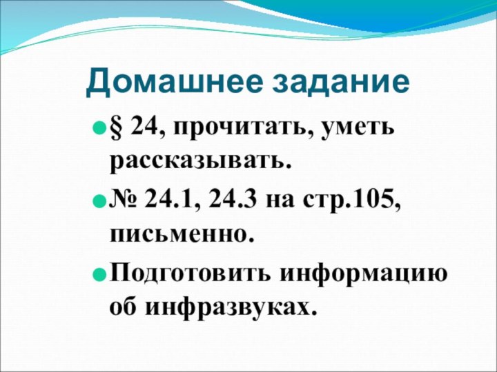 Домашнее задание§ 24, прочитать, уметь рассказывать.№ 24.1, 24.3 на стр.105, письменно.Подготовить информацию об инфразвуках.