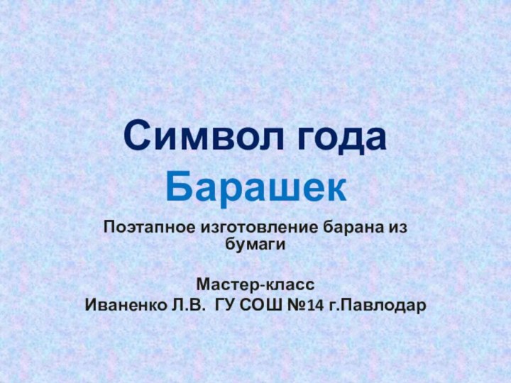 Символ года БарашекПоэтапное изготовление барана из бумаги Мастер-класс Иваненко Л.В. ГУ СОШ №14 г.Павлодар