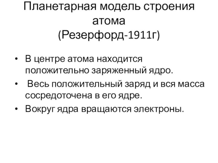 Планетарная модель строения атома (Резерфорд-1911г)В центре атома находится положительно заряженный ядро. Весь