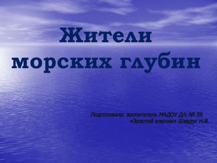 Жители морских глубинПодготовила: воспитатель МАДОУ Д/с № 59