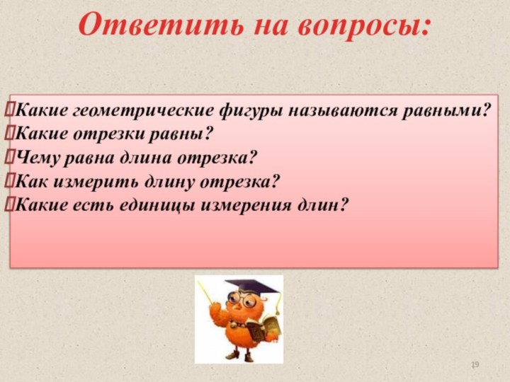 Ответить на вопросы:Какие геометрические фигуры называются равными?Какие отрезки равны?Чему равна длина отрезка?Как