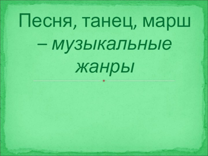 Песня, танец, марш – музыкальные жанры