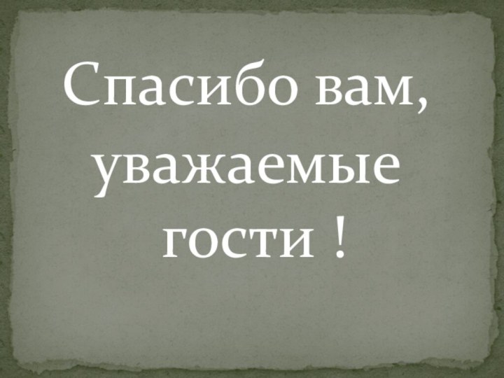 Спасибо вам, уважаемые гости !