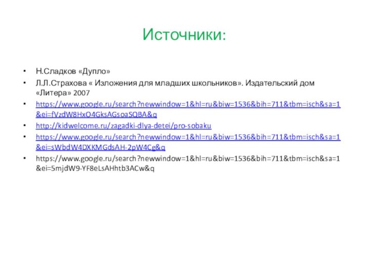 Источники:Н.Сладков «Дупло»Л.Л.Страхова « Изложения для младших школьников». Издательский дом «Литера» 2007https://www.google.ru/search?newwindow=1&hl=ru&biw=1536&bih=711&tbm=isch&sa=1&ei=fVzdW8HxO4GksAGsoaSQBA&qhttp://kidwelcome.ru/zagadki-dlya-detei/pro-sobakuhttps://www.google.ru/search?newwindow=1&hl=ru&biw=1536&bih=711&tbm=isch&sa=1&ei=sWbdW4DXKMGdsAH-2pW4Cg&qhttps://www.google.ru/search?newwindow=1&hl=ru&biw=1536&bih=711&tbm=isch&sa=1&ei=5mjdW9-YF8eLsAHhtb3ACw&q