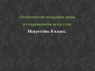 Презентация по Искусству на тему: Особенности познания мира в современном искусстве (8 класс)