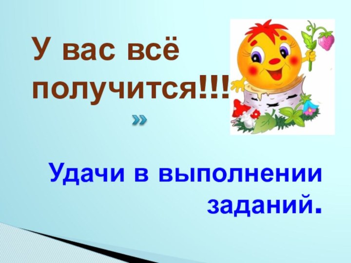 Удачи в выполнении заданий.У вас всё получится!!!