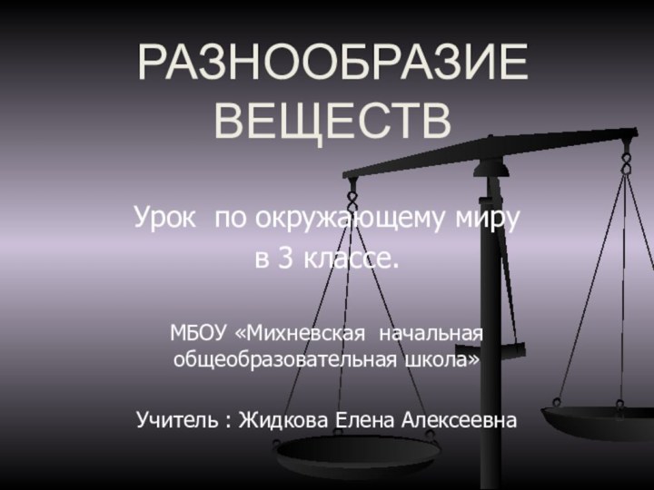 РАЗНООБРАЗИЕ  ВЕЩЕСТВУрок по окружающему мирув 3 классе.МБОУ «Михневская начальная общеобразовательная школа»