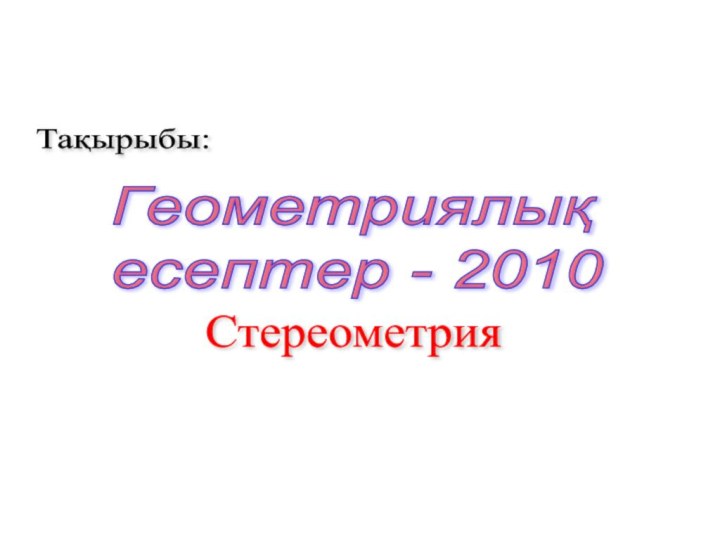 Тақырыбы:Геометриялық  есептер - 2010Стереометрия