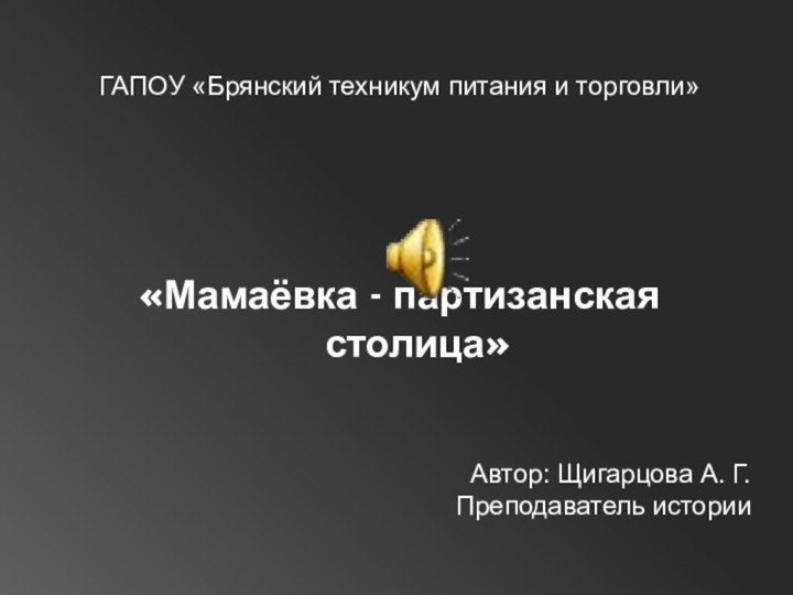 «Мамаёвка - партизанская столица»Автор: Щигарцова А. Г.Преподаватель историиГАПОУ «Брянский техникум питания и торговли»