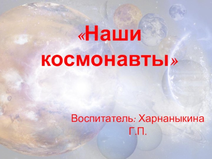 Воспитатель: Харнаныкина Г.П.«Наши космонавты»