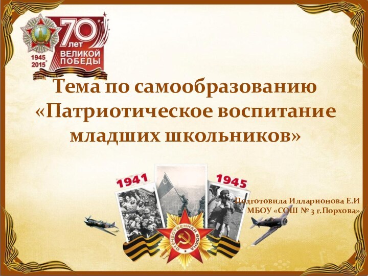 Тема по самообразованию «Патриотическое воспитание младших школьников»Подготовила Илларионова Е.ИМБОУ «СОШ № 3 г.Порхова»