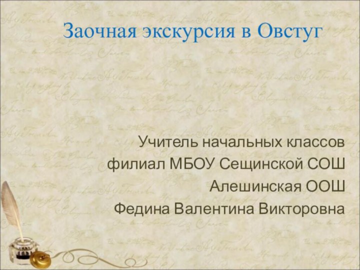 Заочная экскурсия в ОвстугУчитель начальных классов филиал МБОУ Сещинской СОШ Алешинская ООШФедина Валентина Викторовна