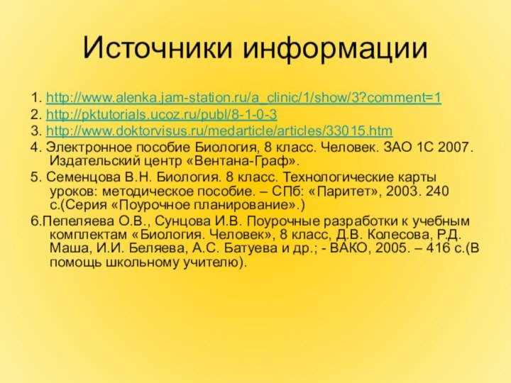 Источники информации1. http://www.alenka.jam-station.ru/a_clinic/1/show/3?comment=1 2. http://pktutorials.ucoz.ru/publ/8-1-0-3 3. http://www.doktorvisus.ru/medarticle/articles/33015.htm4. Электронное пособие Биология, 8 класс.