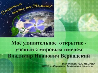 Презентация по общей биологии  Моё удивительное открытие - ученый с мировым именем Владимир Иванович Вернадский